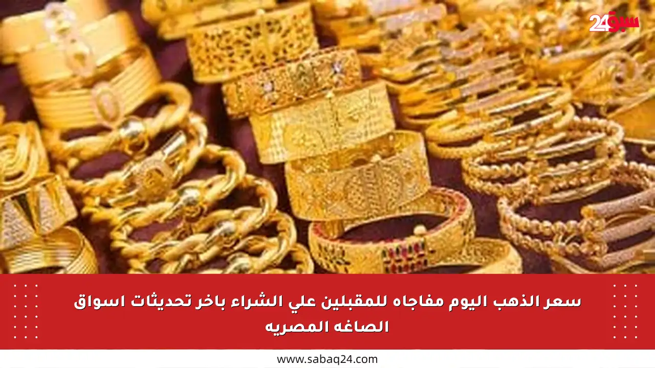 سعر الذهب اليوم مفاجأة للمقبلين على الشراء بآخر تحديثات أسواق الصاغة المصرية